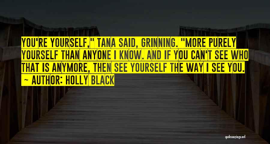 Holly Black Quotes: You're Yourself, Tana Said, Grinning. More Purely Yourself Than Anyone I Know. And If You Can't See Who That Is