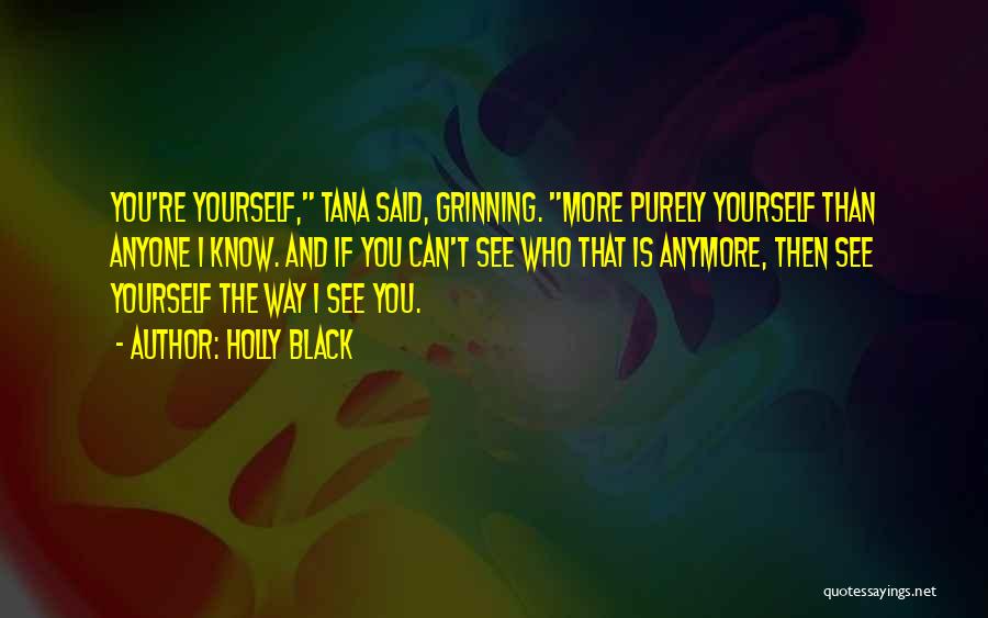 Holly Black Quotes: You're Yourself, Tana Said, Grinning. More Purely Yourself Than Anyone I Know. And If You Can't See Who That Is