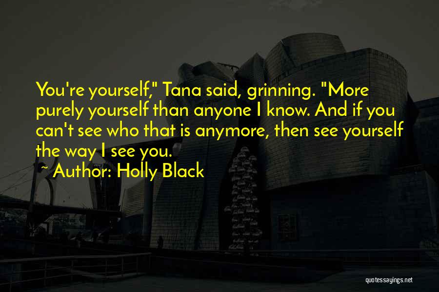 Holly Black Quotes: You're Yourself, Tana Said, Grinning. More Purely Yourself Than Anyone I Know. And If You Can't See Who That Is