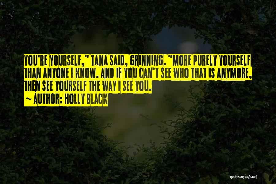 Holly Black Quotes: You're Yourself, Tana Said, Grinning. More Purely Yourself Than Anyone I Know. And If You Can't See Who That Is