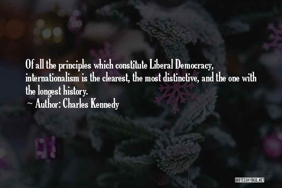 Charles Kennedy Quotes: Of All The Principles Which Constitute Liberal Democracy, Internationalism Is The Clearest, The Most Distinctive, And The One With The