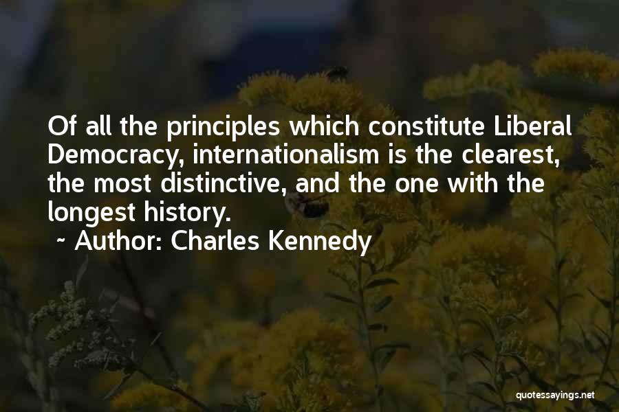 Charles Kennedy Quotes: Of All The Principles Which Constitute Liberal Democracy, Internationalism Is The Clearest, The Most Distinctive, And The One With The