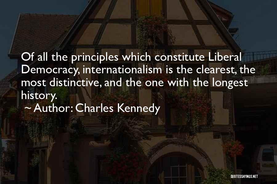 Charles Kennedy Quotes: Of All The Principles Which Constitute Liberal Democracy, Internationalism Is The Clearest, The Most Distinctive, And The One With The