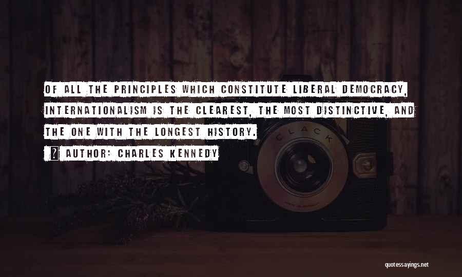 Charles Kennedy Quotes: Of All The Principles Which Constitute Liberal Democracy, Internationalism Is The Clearest, The Most Distinctive, And The One With The