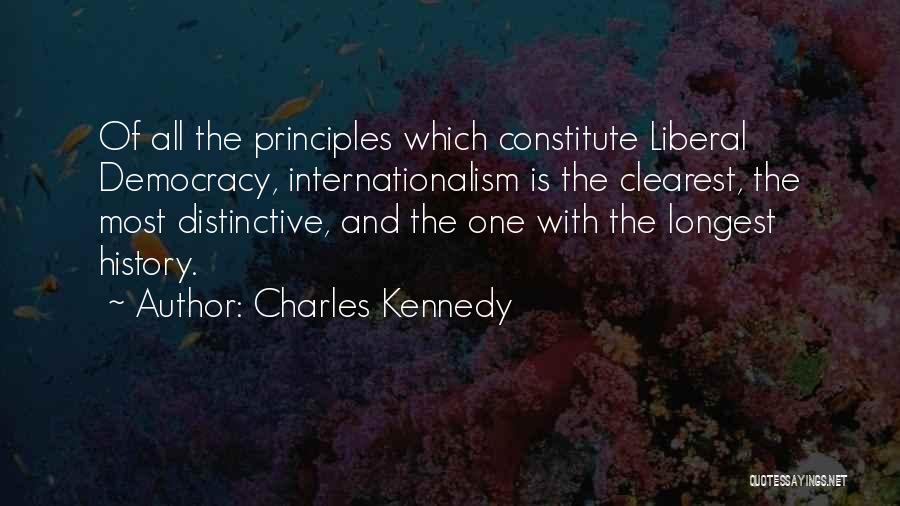 Charles Kennedy Quotes: Of All The Principles Which Constitute Liberal Democracy, Internationalism Is The Clearest, The Most Distinctive, And The One With The