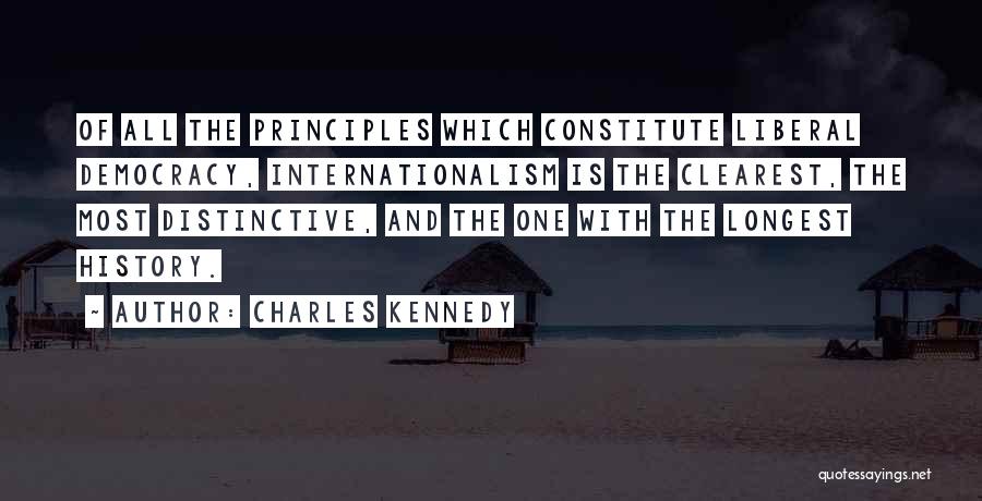 Charles Kennedy Quotes: Of All The Principles Which Constitute Liberal Democracy, Internationalism Is The Clearest, The Most Distinctive, And The One With The