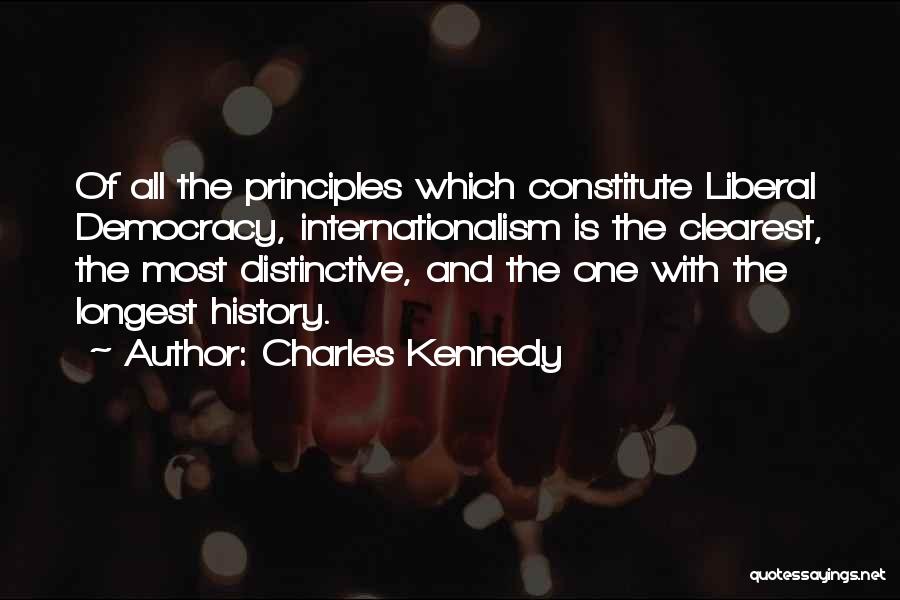 Charles Kennedy Quotes: Of All The Principles Which Constitute Liberal Democracy, Internationalism Is The Clearest, The Most Distinctive, And The One With The