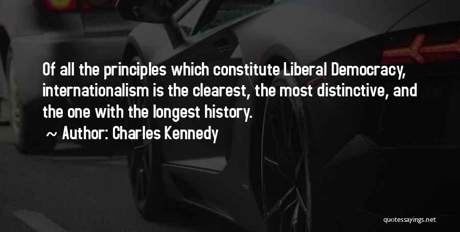 Charles Kennedy Quotes: Of All The Principles Which Constitute Liberal Democracy, Internationalism Is The Clearest, The Most Distinctive, And The One With The