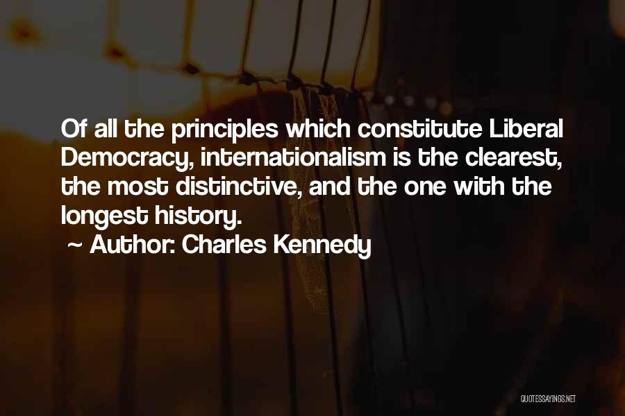 Charles Kennedy Quotes: Of All The Principles Which Constitute Liberal Democracy, Internationalism Is The Clearest, The Most Distinctive, And The One With The