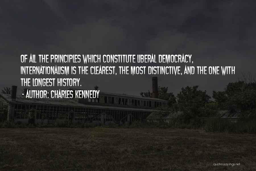 Charles Kennedy Quotes: Of All The Principles Which Constitute Liberal Democracy, Internationalism Is The Clearest, The Most Distinctive, And The One With The