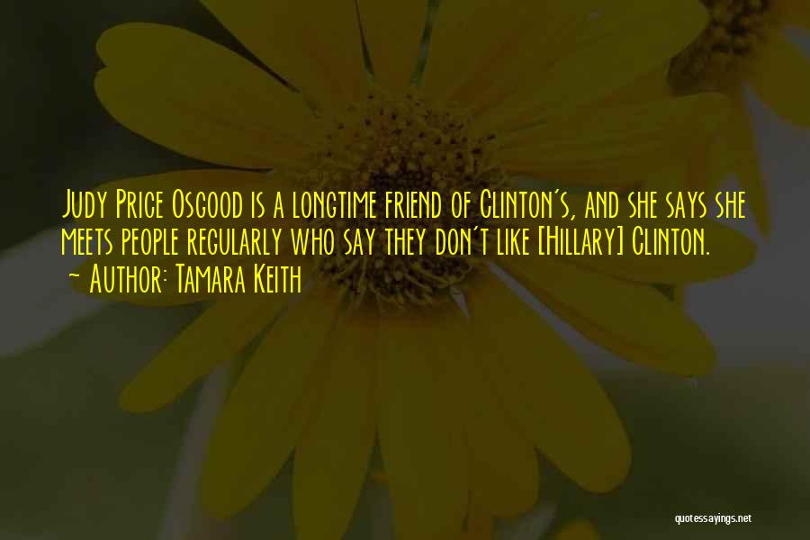 Tamara Keith Quotes: Judy Price Osgood Is A Longtime Friend Of Clinton's, And She Says She Meets People Regularly Who Say They Don't