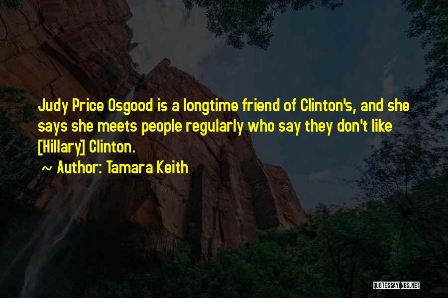 Tamara Keith Quotes: Judy Price Osgood Is A Longtime Friend Of Clinton's, And She Says She Meets People Regularly Who Say They Don't