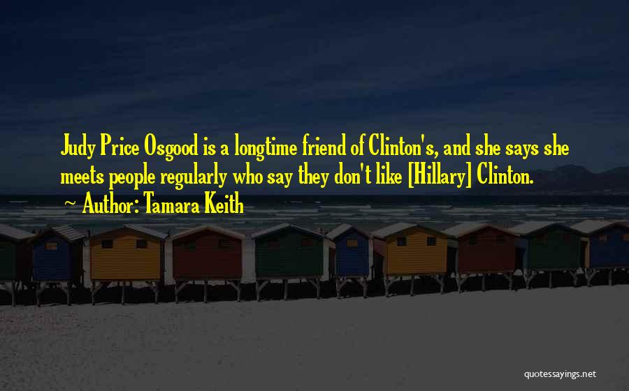 Tamara Keith Quotes: Judy Price Osgood Is A Longtime Friend Of Clinton's, And She Says She Meets People Regularly Who Say They Don't