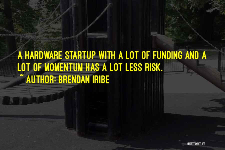 Brendan Iribe Quotes: A Hardware Startup With A Lot Of Funding And A Lot Of Momentum Has A Lot Less Risk.