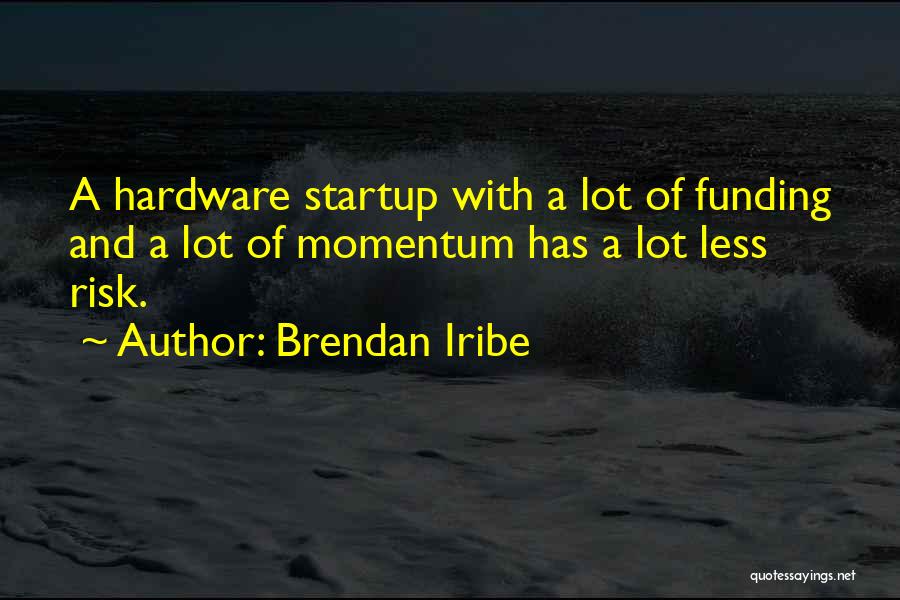 Brendan Iribe Quotes: A Hardware Startup With A Lot Of Funding And A Lot Of Momentum Has A Lot Less Risk.
