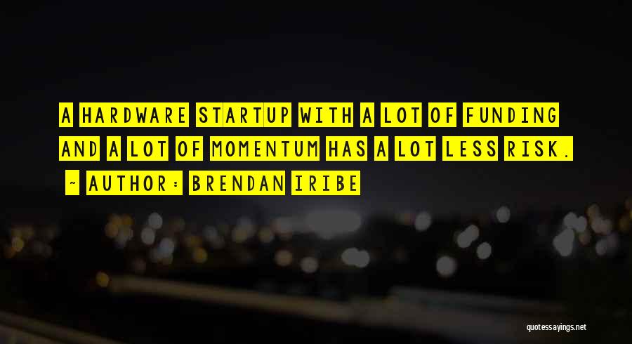 Brendan Iribe Quotes: A Hardware Startup With A Lot Of Funding And A Lot Of Momentum Has A Lot Less Risk.
