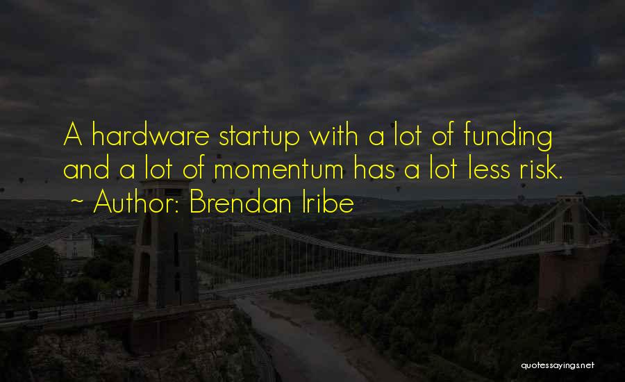 Brendan Iribe Quotes: A Hardware Startup With A Lot Of Funding And A Lot Of Momentum Has A Lot Less Risk.