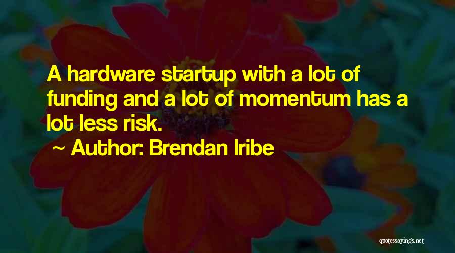 Brendan Iribe Quotes: A Hardware Startup With A Lot Of Funding And A Lot Of Momentum Has A Lot Less Risk.