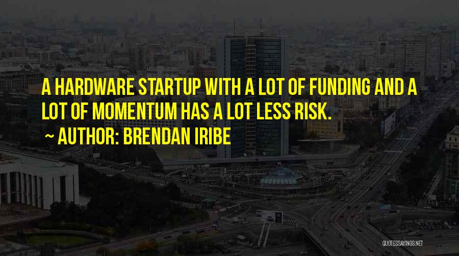 Brendan Iribe Quotes: A Hardware Startup With A Lot Of Funding And A Lot Of Momentum Has A Lot Less Risk.