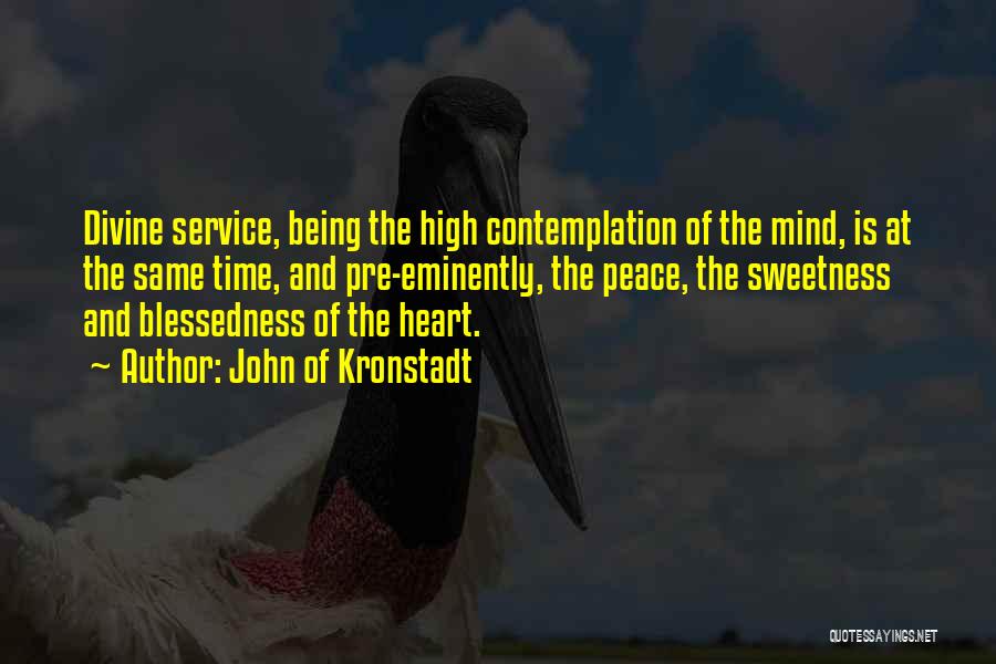John Of Kronstadt Quotes: Divine Service, Being The High Contemplation Of The Mind, Is At The Same Time, And Pre-eminently, The Peace, The Sweetness