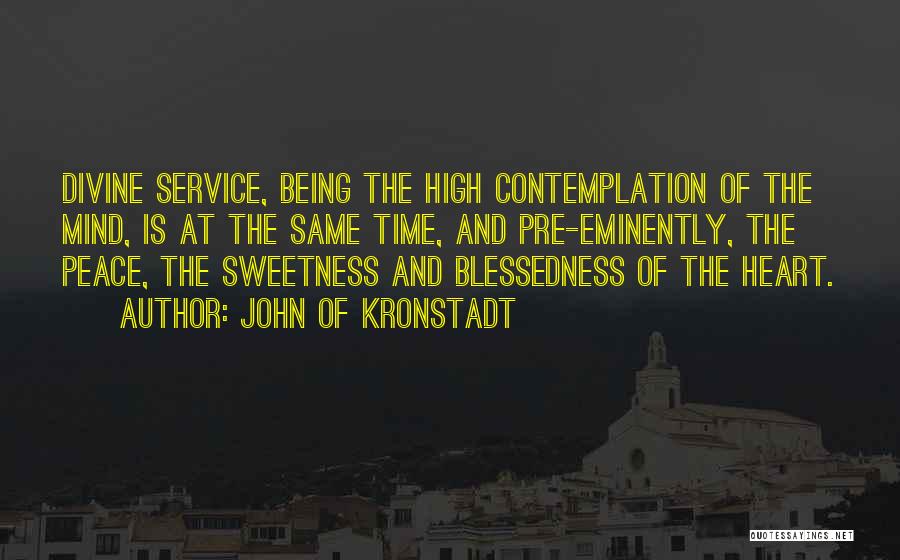 John Of Kronstadt Quotes: Divine Service, Being The High Contemplation Of The Mind, Is At The Same Time, And Pre-eminently, The Peace, The Sweetness