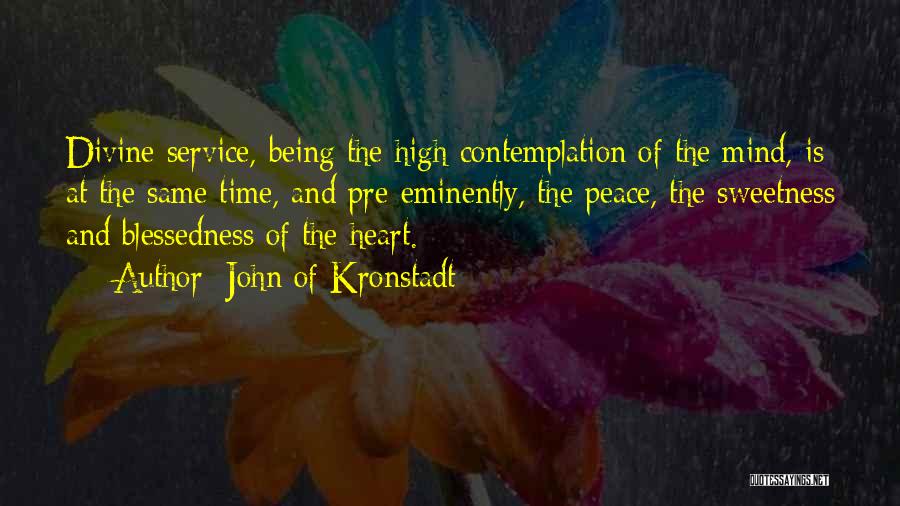 John Of Kronstadt Quotes: Divine Service, Being The High Contemplation Of The Mind, Is At The Same Time, And Pre-eminently, The Peace, The Sweetness