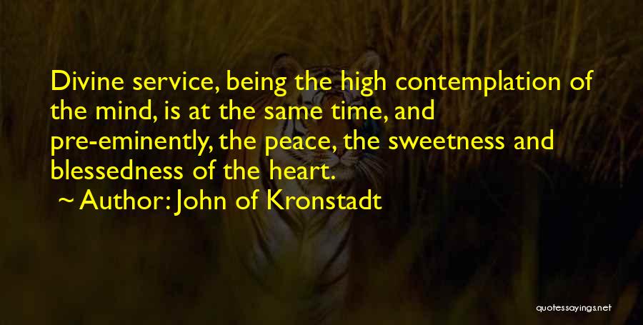 John Of Kronstadt Quotes: Divine Service, Being The High Contemplation Of The Mind, Is At The Same Time, And Pre-eminently, The Peace, The Sweetness