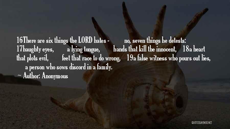 Anonymous Quotes: 16there Are Six Things The Lord Hates - No, Seven Things He Detests: 17haughty Eyes, A Lying Tongue, Hands That