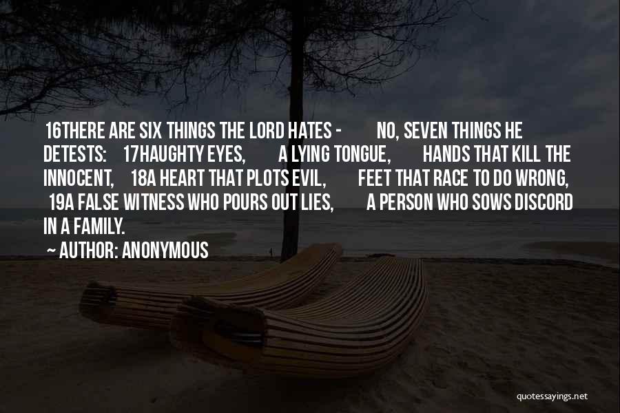 Anonymous Quotes: 16there Are Six Things The Lord Hates - No, Seven Things He Detests: 17haughty Eyes, A Lying Tongue, Hands That