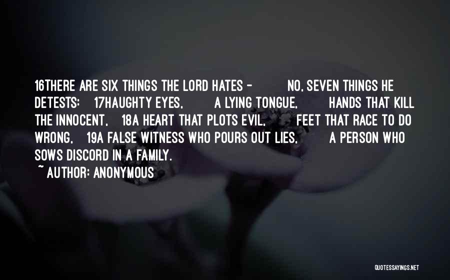Anonymous Quotes: 16there Are Six Things The Lord Hates - No, Seven Things He Detests: 17haughty Eyes, A Lying Tongue, Hands That