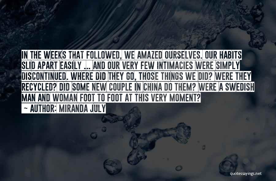 Miranda July Quotes: In The Weeks That Followed, We Amazed Ourselves. Our Habits Slid Apart Easily ... And Our Very Few Intimacies Were