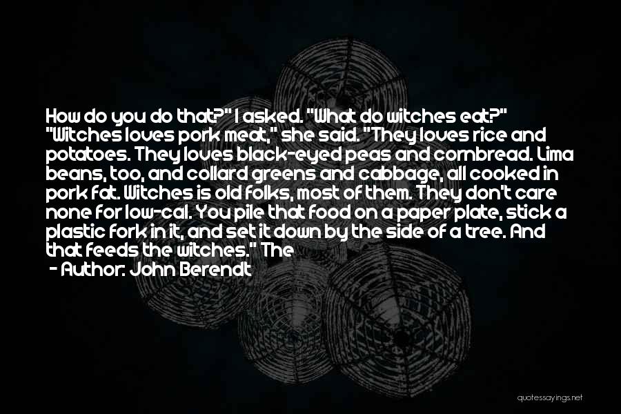 John Berendt Quotes: How Do You Do That? I Asked. What Do Witches Eat? Witches Loves Pork Meat, She Said. They Loves Rice