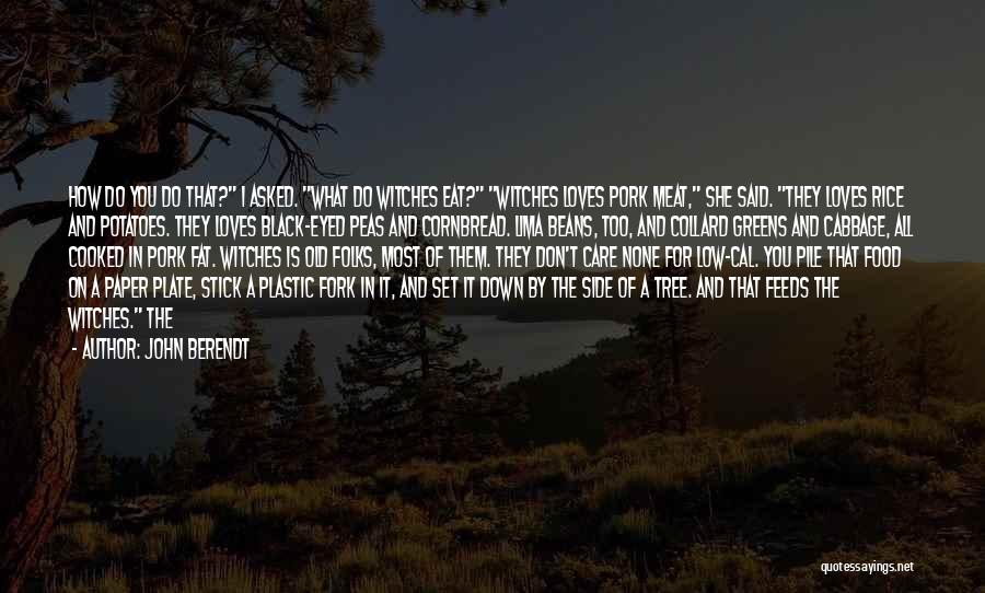 John Berendt Quotes: How Do You Do That? I Asked. What Do Witches Eat? Witches Loves Pork Meat, She Said. They Loves Rice