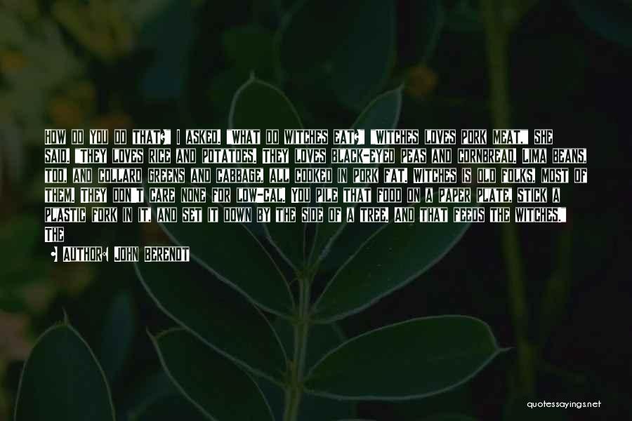 John Berendt Quotes: How Do You Do That? I Asked. What Do Witches Eat? Witches Loves Pork Meat, She Said. They Loves Rice