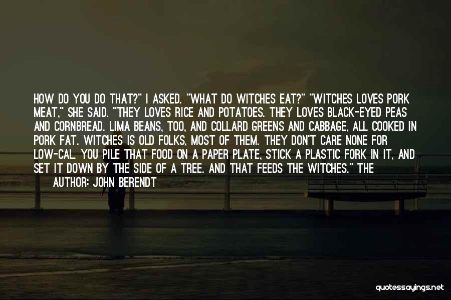 John Berendt Quotes: How Do You Do That? I Asked. What Do Witches Eat? Witches Loves Pork Meat, She Said. They Loves Rice