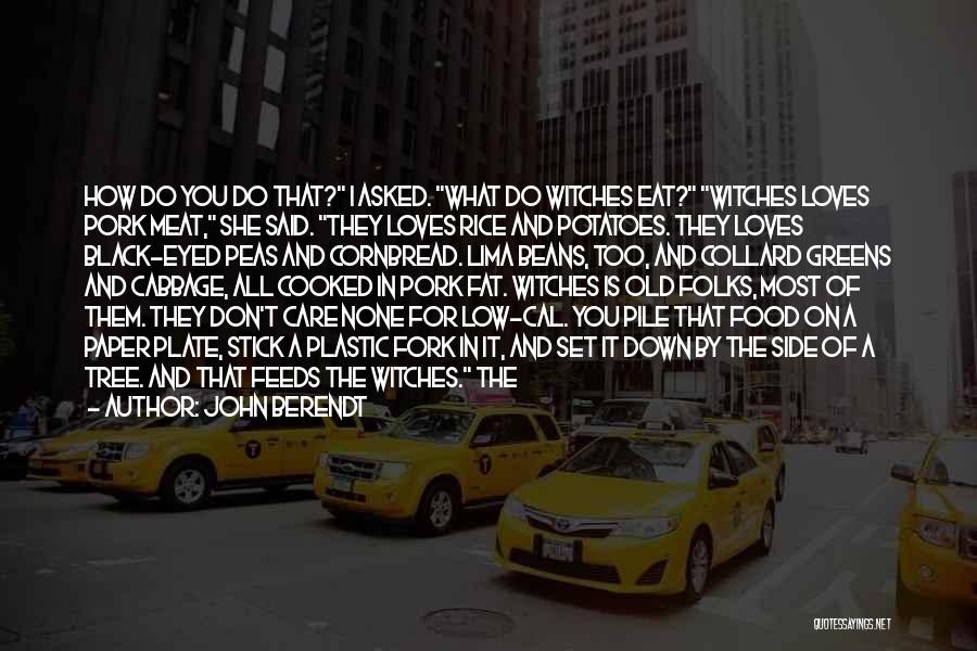 John Berendt Quotes: How Do You Do That? I Asked. What Do Witches Eat? Witches Loves Pork Meat, She Said. They Loves Rice