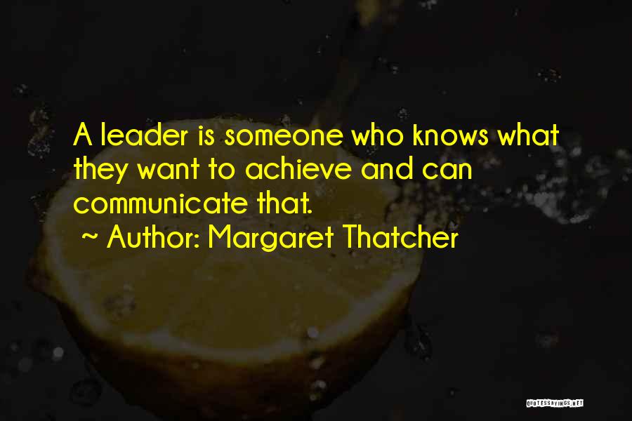 Margaret Thatcher Quotes: A Leader Is Someone Who Knows What They Want To Achieve And Can Communicate That.