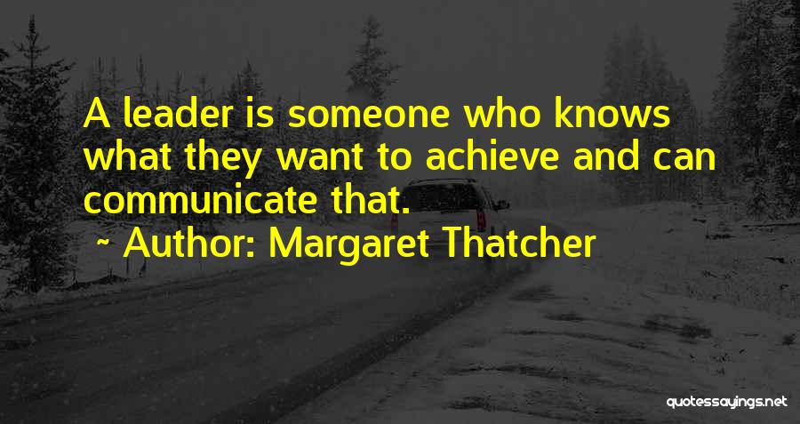 Margaret Thatcher Quotes: A Leader Is Someone Who Knows What They Want To Achieve And Can Communicate That.