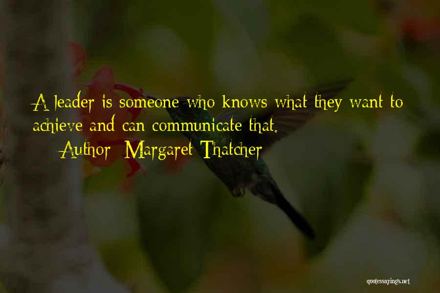 Margaret Thatcher Quotes: A Leader Is Someone Who Knows What They Want To Achieve And Can Communicate That.