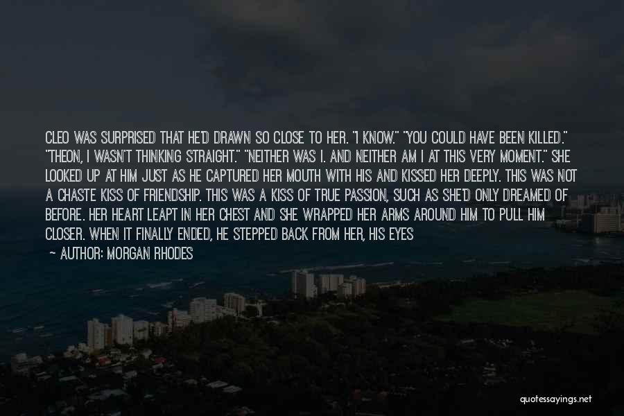 Morgan Rhodes Quotes: Cleo Was Surprised That He'd Drawn So Close To Her. I Know. You Could Have Been Killed. Theon, I Wasn't