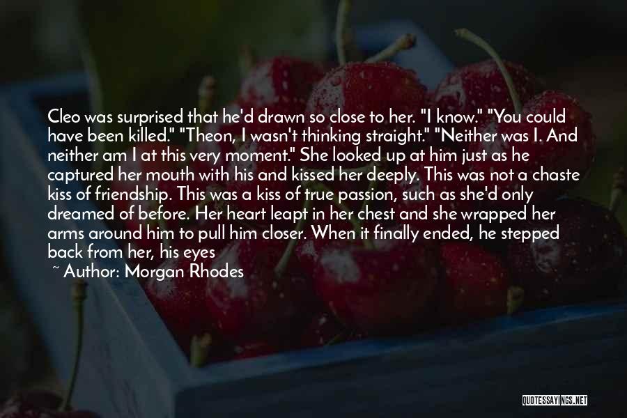 Morgan Rhodes Quotes: Cleo Was Surprised That He'd Drawn So Close To Her. I Know. You Could Have Been Killed. Theon, I Wasn't