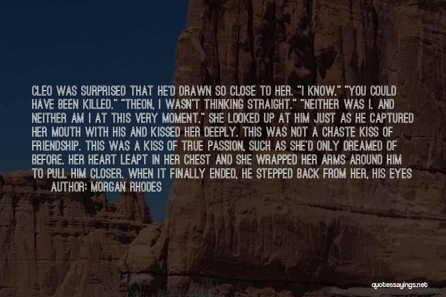 Morgan Rhodes Quotes: Cleo Was Surprised That He'd Drawn So Close To Her. I Know. You Could Have Been Killed. Theon, I Wasn't