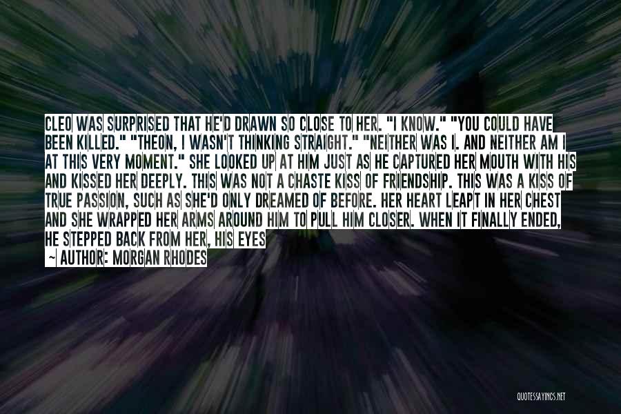 Morgan Rhodes Quotes: Cleo Was Surprised That He'd Drawn So Close To Her. I Know. You Could Have Been Killed. Theon, I Wasn't