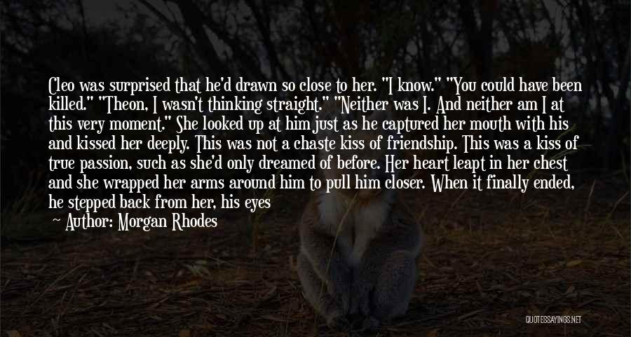 Morgan Rhodes Quotes: Cleo Was Surprised That He'd Drawn So Close To Her. I Know. You Could Have Been Killed. Theon, I Wasn't