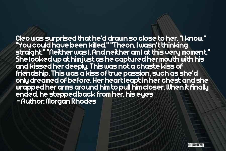 Morgan Rhodes Quotes: Cleo Was Surprised That He'd Drawn So Close To Her. I Know. You Could Have Been Killed. Theon, I Wasn't