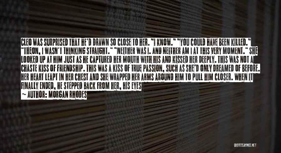 Morgan Rhodes Quotes: Cleo Was Surprised That He'd Drawn So Close To Her. I Know. You Could Have Been Killed. Theon, I Wasn't