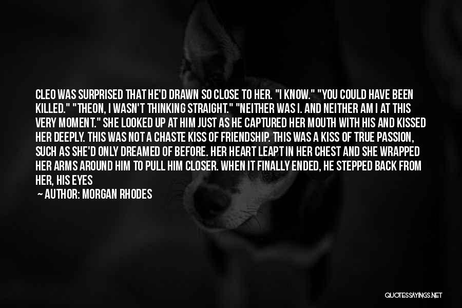 Morgan Rhodes Quotes: Cleo Was Surprised That He'd Drawn So Close To Her. I Know. You Could Have Been Killed. Theon, I Wasn't