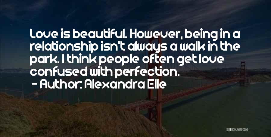 Alexandra Elle Quotes: Love Is Beautiful. However, Being In A Relationship Isn't Always A Walk In The Park. I Think People Often Get