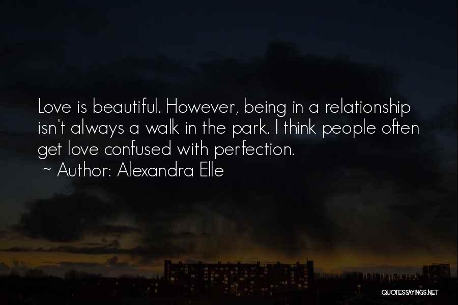 Alexandra Elle Quotes: Love Is Beautiful. However, Being In A Relationship Isn't Always A Walk In The Park. I Think People Often Get