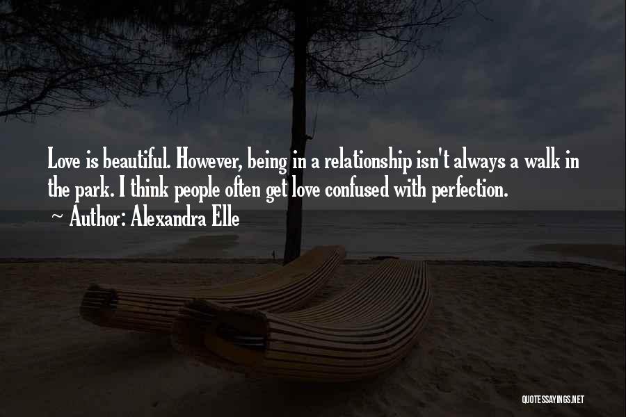 Alexandra Elle Quotes: Love Is Beautiful. However, Being In A Relationship Isn't Always A Walk In The Park. I Think People Often Get